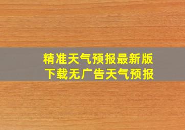 精准天气预报最新版 下载无广告天气预报